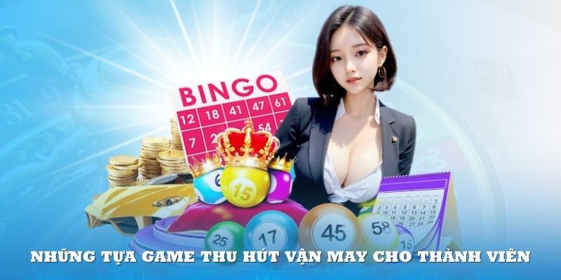 Những tựa game thu hút vận may cho thành viên