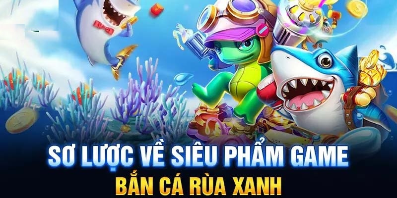 Bắn Cá Rùa Xanh và thông tin tổng quan nhất